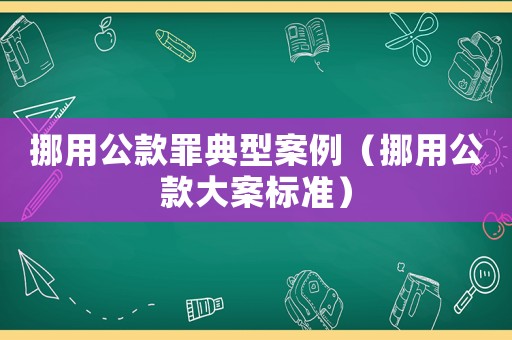 挪用公款罪典型案例（挪用公款大案標準）