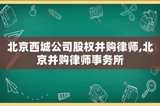 北京西城公司股權(quán)并購(gòu)律師,北京并購(gòu)律師事務(wù)所