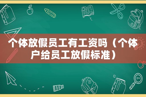 個體放假員工有工資嗎（個體戶給員工放假標準）