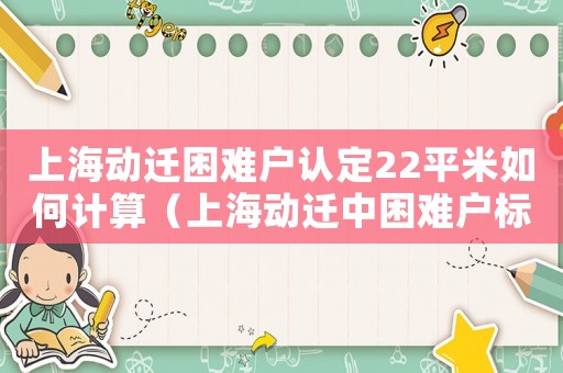 上海動遷困難戶認定22平米如何計算（上海動遷中困難戶標(biāo)準(zhǔn)）