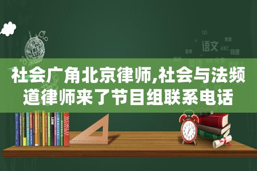 社會廣角北京律師,社會與法頻道律師來了節(jié)目組聯(lián)系電話