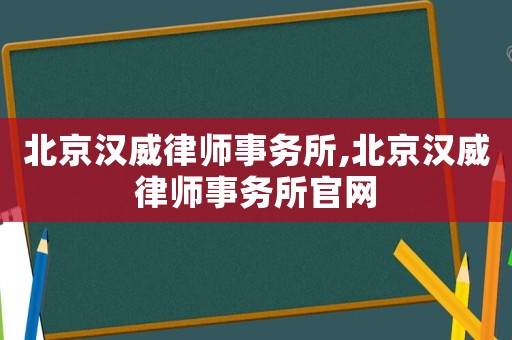 北京漢威律師事務(wù)所,北京漢威律師事務(wù)所官網(wǎng)