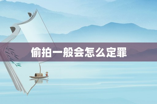 偷拍一般會(huì)怎么定罪