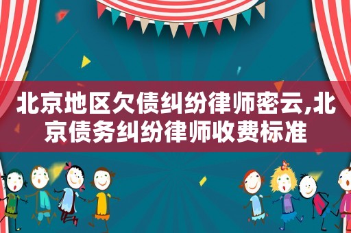 北京地區(qū)欠債糾紛律師密云,北京債務(wù)糾紛律師收費標準