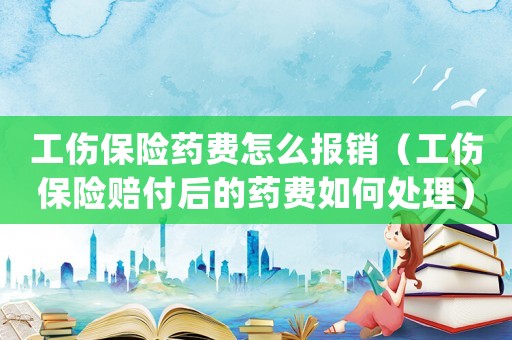 工傷保險(xiǎn)藥費(fèi)怎么報(bào)銷（工傷保險(xiǎn)賠付后的藥費(fèi)如何處理）