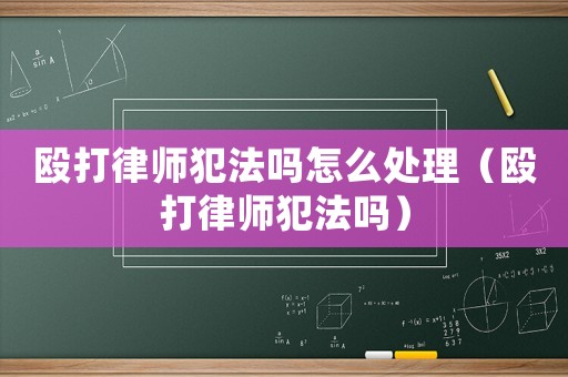 毆打律師犯法嗎怎么處理（毆打律師犯法嗎）