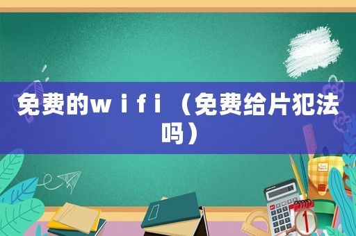 免費(fèi)的wⅰfⅰ（免費(fèi)給片犯法嗎）