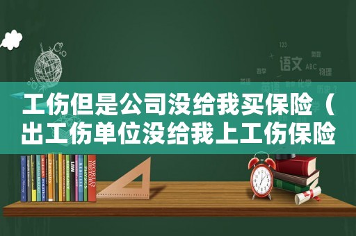 工傷但是公司沒給我買保險(xiǎn)（出工傷單位沒給我上工傷保險(xiǎn)怎么辦）