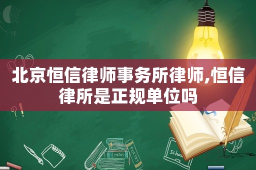 北京恒信律師事務(wù)所律師,恒信律所是正規(guī)單位嗎