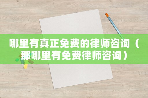 哪里有真正免費(fèi)的律師咨詢（那哪里有免費(fèi)律師咨詢）
