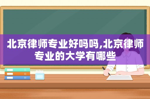 北京律師專業(yè)好嗎嗎,北京律師專業(yè)的大學有哪些