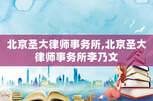 北京圣大律師事務(wù)所,北京圣大律師事務(wù)所李乃文