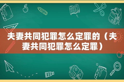 夫妻共同犯罪怎么定罪的（夫妻共同犯罪怎么定罪）