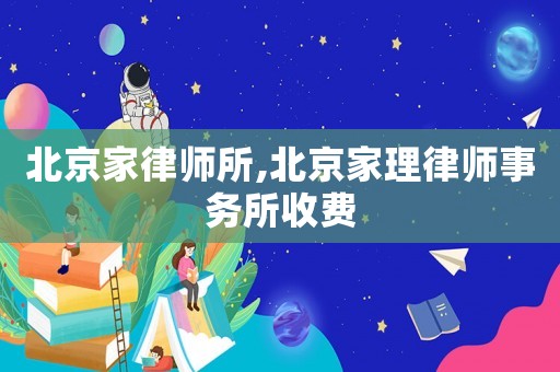 北京家律師所,北京家理律師事務(wù)所收費(fèi)