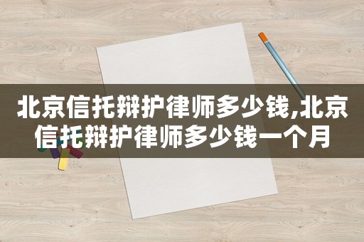 北京信托辯護(hù)律師多少錢(qián),北京信托辯護(hù)律師多少錢(qián)一個(gè)月