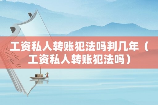 工資私人轉賬犯法嗎判幾年（工資私人轉賬犯法嗎）