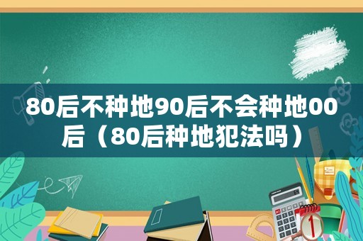 80后不種地90后不會種地00后（80后種地犯法嗎）