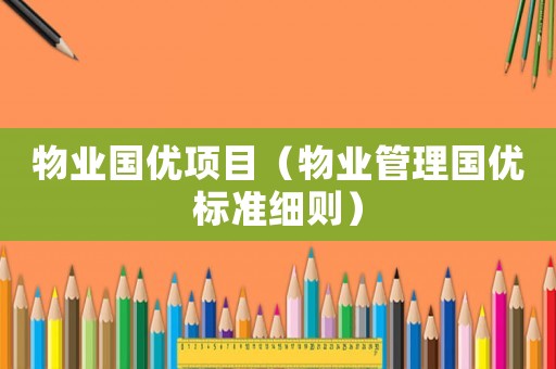 物業(yè)國優(yōu)項目（物業(yè)管理國優(yōu)標準細則）