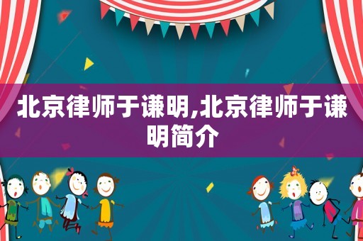 北京律師于謙明,北京律師于謙明簡(jiǎn)介