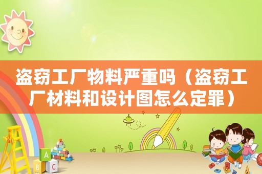盜竊工廠(chǎng)物料嚴(yán)重嗎（盜竊工廠(chǎng)材料和設(shè)計(jì)圖怎么定罪）