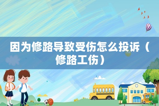 因?yàn)樾蘼穼?dǎo)致受傷怎么投訴（修路工傷）