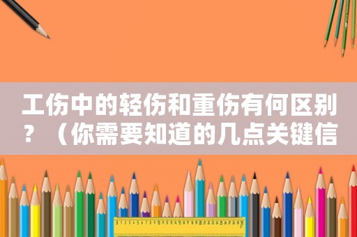 工傷中的輕傷和重傷有何區(qū)別？（你需要知道的幾點關鍵信息）