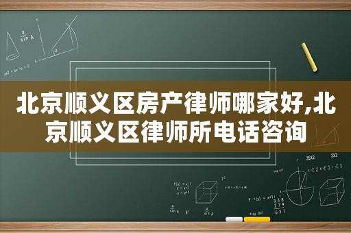 北京順義區(qū)房產(chǎn)律師哪家好,北京順義區(qū)律師所電話咨詢