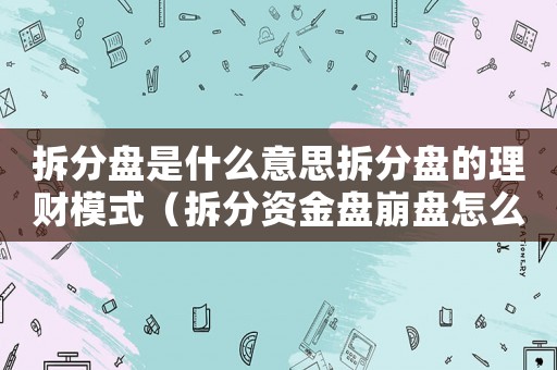 拆分盤是什么意思拆分盤的理財(cái)模式（拆分資金盤崩盤怎么定罪）