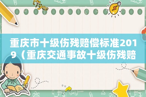 重慶市十級傷殘賠償標(biāo)準(zhǔn)2019（重慶交通事故十級傷殘賠償標(biāo)準(zhǔn)2014）