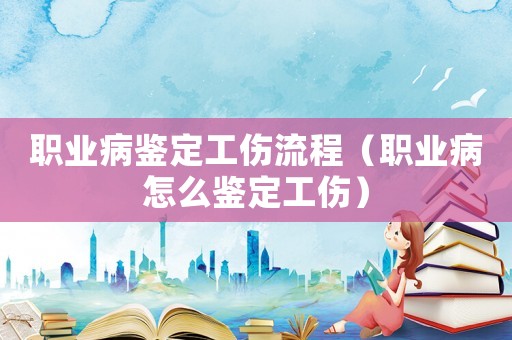 職業(yè)病鑒定工傷流程（職業(yè)病怎么鑒定工傷）