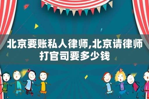 北京要賬私人律師,北京請(qǐng)律師打官司要多少錢