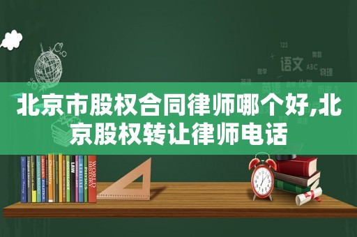 北京市股權(quán)合同律師哪個好,北京股權(quán)轉(zhuǎn)讓律師電話