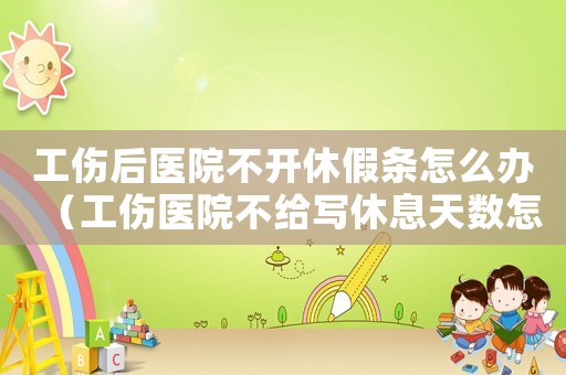 工傷后醫(yī)院不開休假條怎么辦（工傷醫(yī)院不給寫休息天數怎么辦）