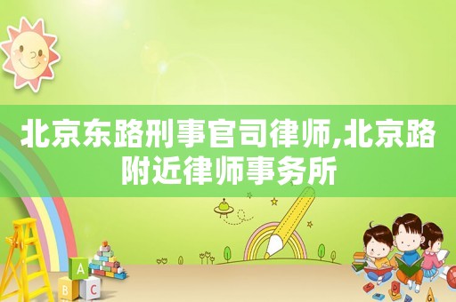 北京東路刑事官司律師,北京路附近律師事務(wù)所