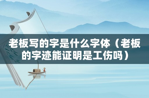 老板寫的字是什么字體（老板的字跡能證明是工傷嗎）