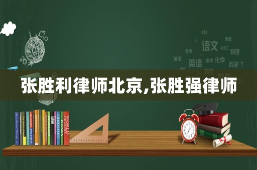 張勝利律師北京,張勝?gòu)?qiáng)律師