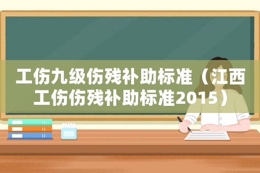 工傷九級傷殘補助標準（江西工傷傷殘補助標準2015）