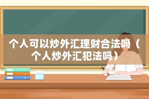 個(gè)人可以炒外匯理財(cái)合法嗎（個(gè)人炒外匯犯法嗎）