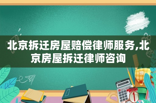 北京拆遷房屋賠償律師服務(wù),北京房屋拆遷律師咨詢