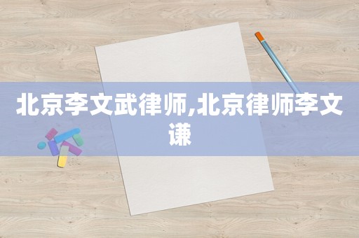 北京李文武律師,北京律師李文謙