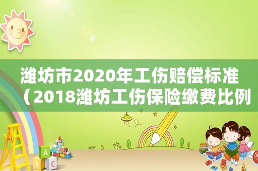 濰坊市2020年工傷賠償標(biāo)準(zhǔn)（2018濰坊工傷保險(xiǎn)繳費(fèi)比例）