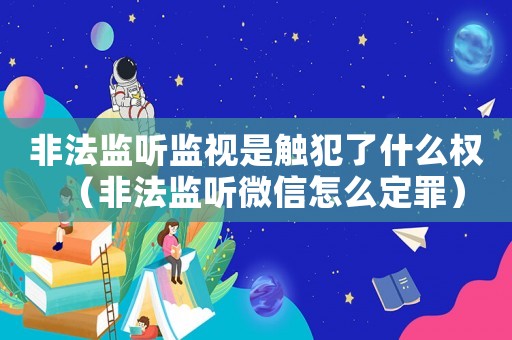 非法監(jiān)聽監(jiān)視是觸犯了什么權(quán)（非法監(jiān)聽微信怎么定罪）