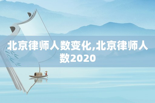 北京律師人數(shù)變化,北京律師人數(shù)2020