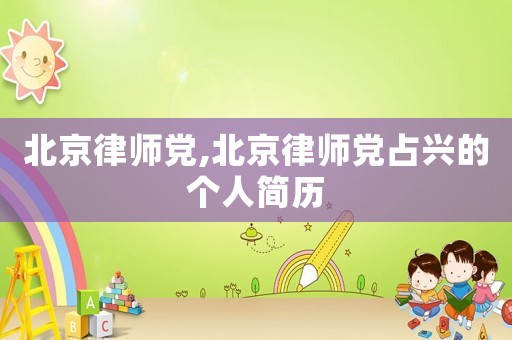 北京律師黨,北京律師黨占興的個人簡歷