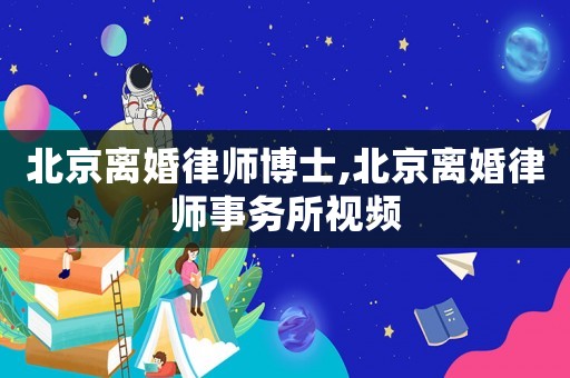 北京離婚律師博士,北京離婚律師事務(wù)所視頻