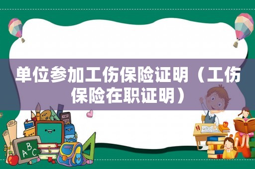 單位參加工傷保險證明（工傷保險在職證明）