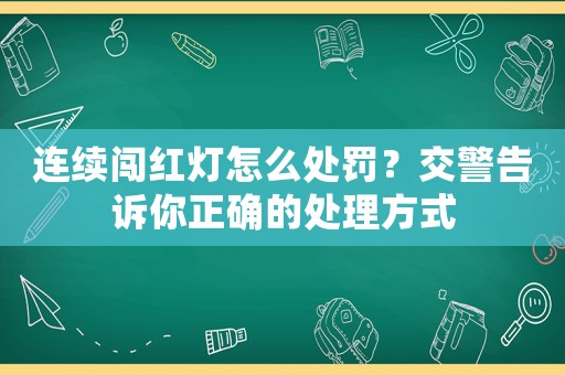 連續(xù)闖紅燈怎么處罰？交警告訴你正確的處理方式