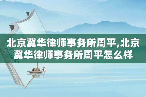 北京冀華律師事務(wù)所周平,北京冀華律師事務(wù)所周平怎么樣
