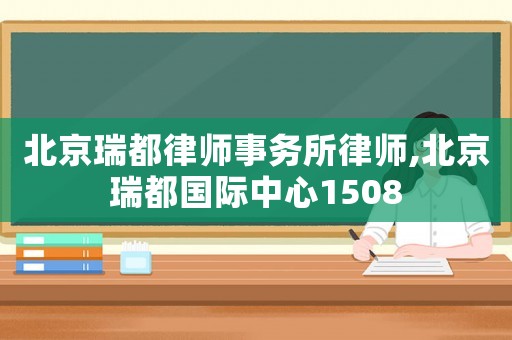 北京瑞都律師事務(wù)所律師,北京瑞都國(guó)際中心1508