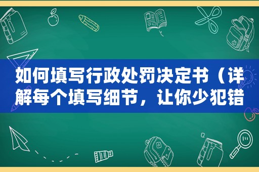 如何填寫行政處罰決定書(shū)（詳解每個(gè)填寫細(xì)節(jié)，讓你少犯錯(cuò)）